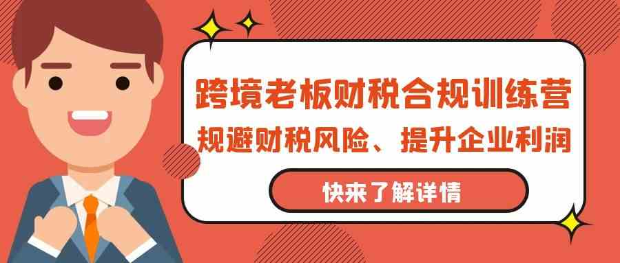 跨境老板财税合规训练营，规避财税风险、提升企业利润狐狸致富吧-狐狸副业网-扶苏副业网狐狸致富吧