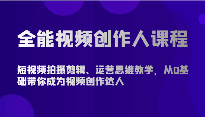 全能视频创作人课程-短视频拍摄剪辑、运营思维教学，从0基础带你成为视频创作达人狐狸致富吧-狐狸副业网-扶苏副业网狐狸致富吧