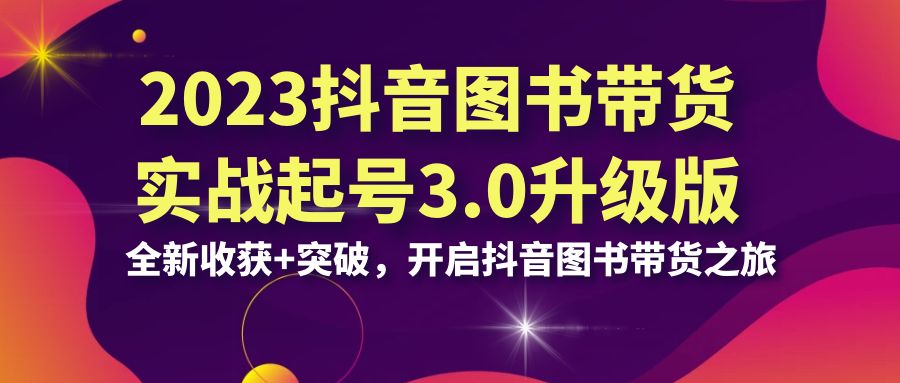 2023抖音 图书带货实战起号3.0升级版：全新收获+突破，开启抖音图书带货…狐狸致富吧-狐狸副业网-扶苏副业网狐狸致富吧