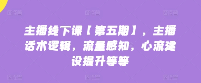 主播线下课【第五期】，主播话术逻辑，流量感知，心流建设提升等等狐狸致富吧-狐狸副业网-扶苏副业网狐狸致富吧