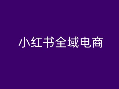 小红书全域电商，小红书电商教程狐狸致富吧-狐狸副业网-扶苏副业网狐狸致富吧