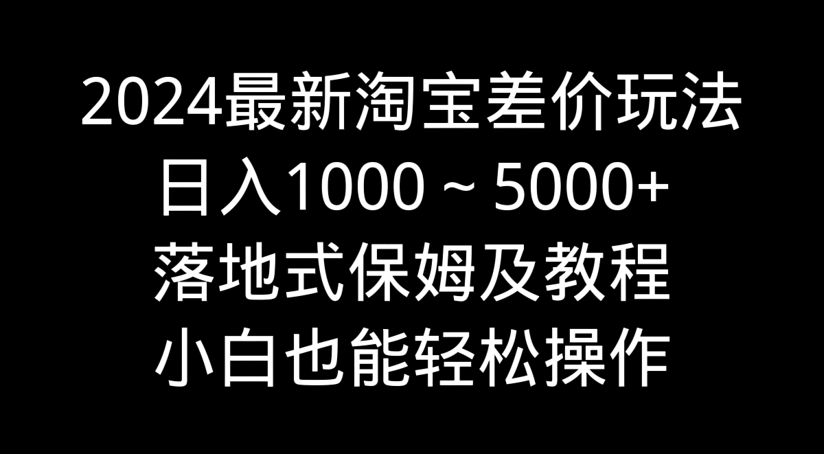 2024最新淘宝差价玩法，日入1000～5000+落地式保姆及教程 小白也能轻松操作狐狸致富吧-狐狸副业网-扶苏副业网狐狸致富吧