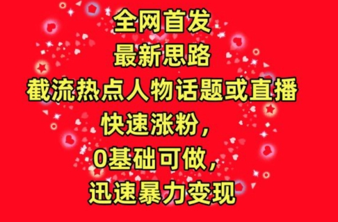 全网首发，截流热点人物话题或直播，快速涨粉，0基础可做，迅速暴力变现狐狸致富吧-狐狸副业网-扶苏副业网狐狸致富吧