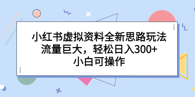 小红书虚拟资料全新思路玩法，流量巨大，轻松日入300+，小白可操作狐狸致富吧-狐狸副业网-扶苏副业网狐狸致富吧