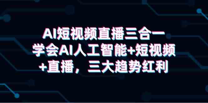 （9669期）AI短视频直播三合一，学会AI人工智能+短视频+直播，三大趋势红利狐狸致富吧-狐狸副业网-扶苏副业网狐狸致富吧