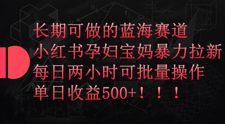 长期可做的蓝海赛道，小红书孕妇宝妈暴力拉新玩法，每日两小时可批量操作，单日收益500+狐狸致富吧-狐狸副业网-扶苏副业网狐狸致富吧