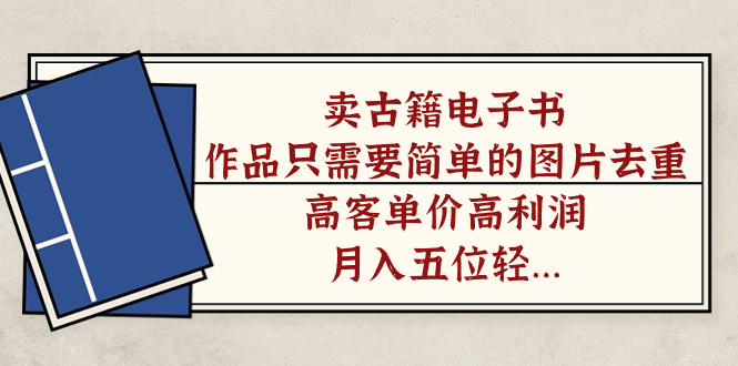 卖古籍电子书，作品只需要简单的图片去重，高客单价高利润，月入五位轻…狐狸致富吧-狐狸副业网-扶苏副业网狐狸致富吧