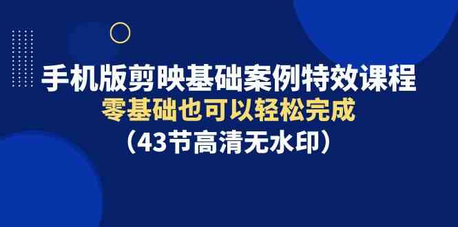 （9594期）手机版剪映基础案例特效课程，零基础也可以轻松完成（43节高清无水印）狐狸致富吧-狐狸副业网-扶苏副业网狐狸致富吧