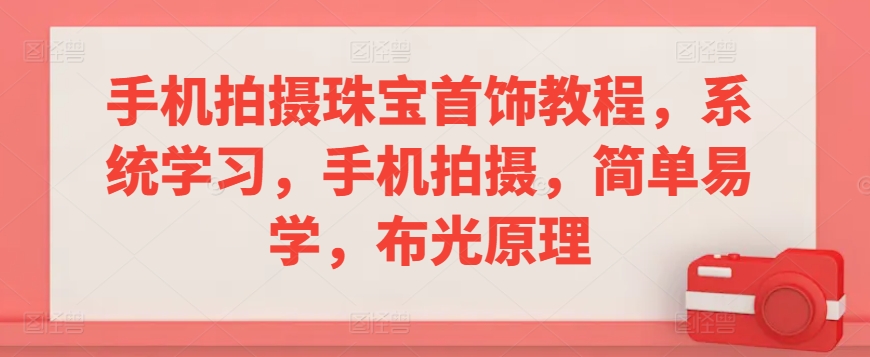 手机拍摄珠宝首饰教程，系统学习，手机拍摄，简单易学，布光原理狐狸致富吧-狐狸副业网-扶苏副业网狐狸致富吧