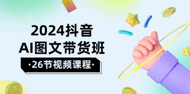 2024抖音AI图文带货班：在这个赛道上乘风破浪拿到好效果（26节课）狐狸致富吧-狐狸副业网-扶苏副业网狐狸致富吧