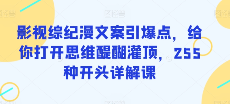 影视综纪漫文案引爆点，给你打开思维醍醐灌顶，255种开头详解课狐狸致富吧-狐狸副业网-扶苏副业网狐狸致富吧