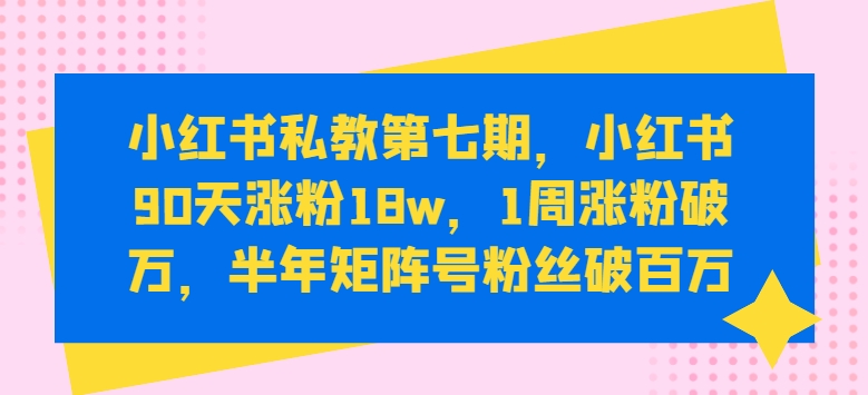 小红书私教第七期，小红书90天涨粉18w，1周涨粉破万，半年矩阵号粉丝破百万狐狸致富吧-狐狸副业网-扶苏副业网狐狸致富吧