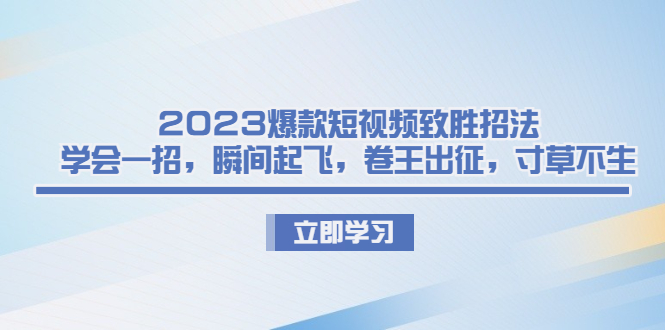2023爆款短视频致胜招法，学会一招，瞬间起飞，卷王出征，寸草不生狐狸致富吧-狐狸副业网-扶苏副业网狐狸致富吧