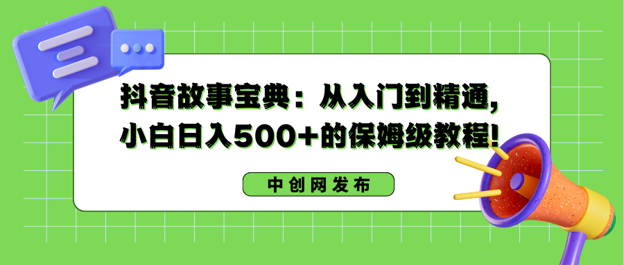 抖音故事宝典：从入门到精通，小白日入500+的保姆级教程！狐狸致富吧-狐狸副业网-扶苏副业网狐狸致富吧