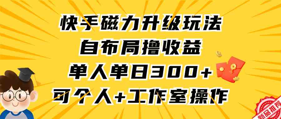（9368期）快手磁力升级玩法，自布局撸收益，单人单日300+，个人工作室均可操作狐狸致富吧-狐狸副业网-扶苏副业网狐狸致富吧