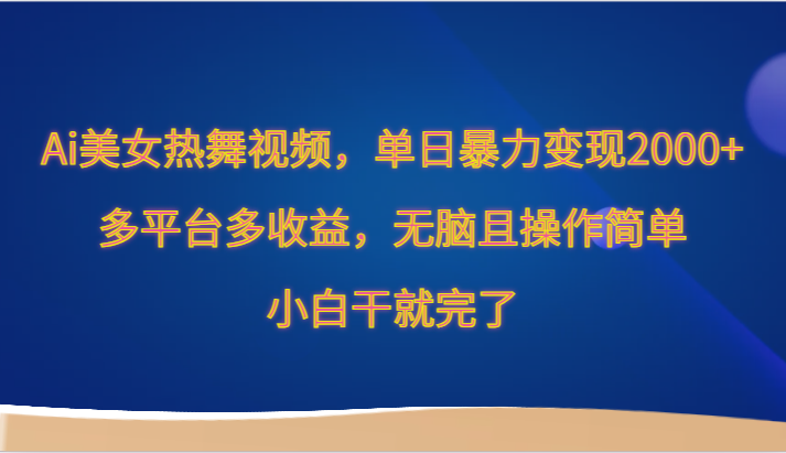 Ai美女热舞视频，单日暴力变现2000+，多平台多收益，无脑且操作简单，小白干就完了狐狸致富吧-狐狸副业网-扶苏副业网狐狸致富吧