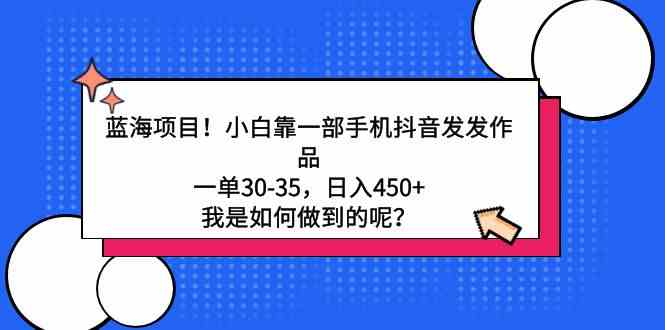 （9182期）蓝海项目！小白靠一部手机抖音发发作品，一单30-35，日入450+，我是如何…狐狸致富吧-狐狸副业网-扶苏副业网狐狸致富吧