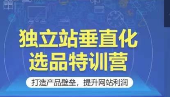 独立站垂直化选品特训营，打造产品壁垒，提升网站利润狐狸致富吧-狐狸副业网-扶苏副业网狐狸致富吧