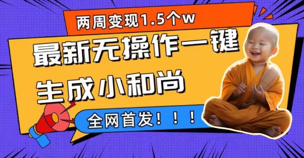两周1.5W最新无操作一键生成小和尚玩法，升级版首发狐狸致富吧-狐狸副业网-扶苏副业网狐狸致富吧
