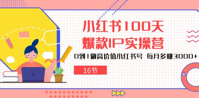 小红书100天爆款IP实操营，0到1做高价值小红书号，每月多赚3000+（16节）狐狸致富吧-狐狸副业网-扶苏副业网狐狸致富吧