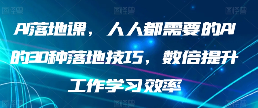 AI落地课，人人都需要的AI的30种落地技巧，数倍提升工作学习效率狐狸致富吧-狐狸副业网-扶苏副业网狐狸致富吧