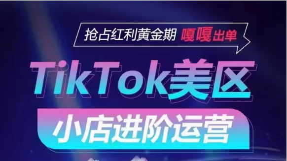 TikTok Shop美区小店进阶运营，快速掌握各流量渠道玩法，抢占红利黄金期，嘎嘎出单狐狸致富吧-狐狸副业网-扶苏副业网狐狸致富吧