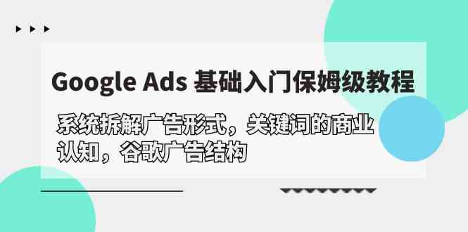 （10018期）Google Ads 基础入门，系统拆解广告形式/关键词的商业认知/谷歌广告结构狐狸致富吧-狐狸副业网-扶苏副业网狐狸致富吧