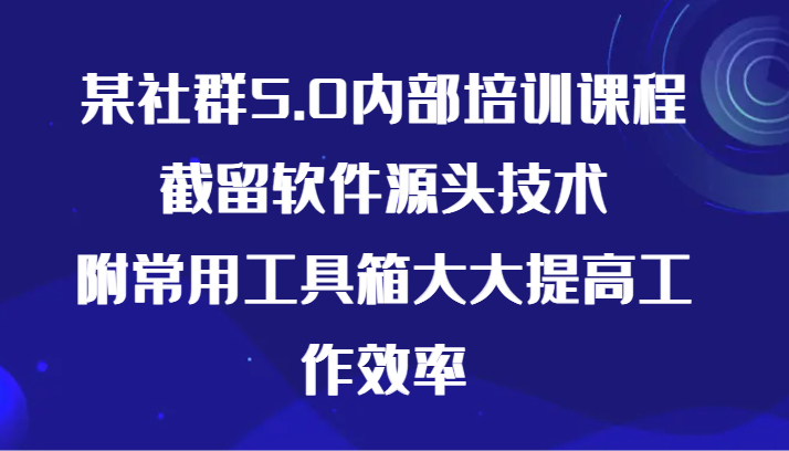 某社群5.0内部培训课程，截留软件源头技术，附常用工具箱大大提高工作效率狐狸致富吧-狐狸副业网-扶苏副业网狐狸致富吧