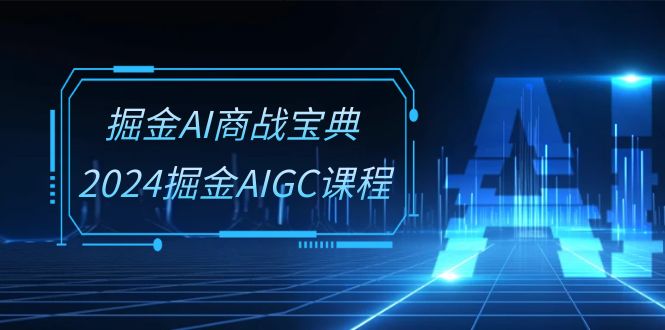 （10811期）掘金AI 商战宝典-系统班：2024掘金AIGC课程（30节视频课）狐狸致富吧-狐狸副业网-扶苏副业网狐狸致富吧