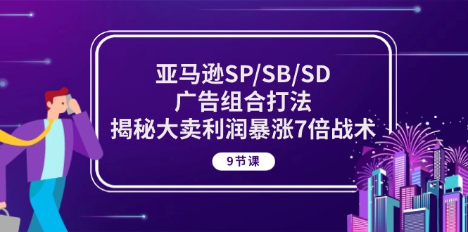 （10687期）亚马逊SP/SB/SD广告组合打法，揭秘大卖利润暴涨7倍战术 (9节课)狐狸致富吧-狐狸副业网-扶苏副业网狐狸致富吧