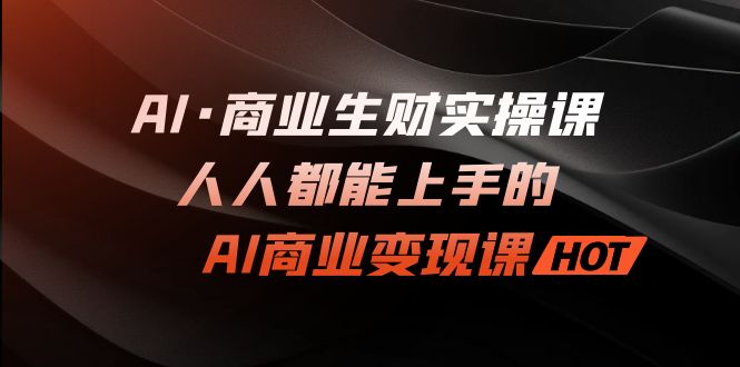 AI·商业生财实操课：人人都能上手的AI·商业变现课狐狸致富吧-狐狸副业网-扶苏副业网狐狸致富吧