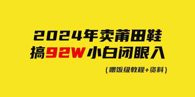 （9329期）2024年卖莆田鞋，搞了92W，小白闭眼操作！狐狸致富吧-狐狸副业网-扶苏副业网狐狸致富吧