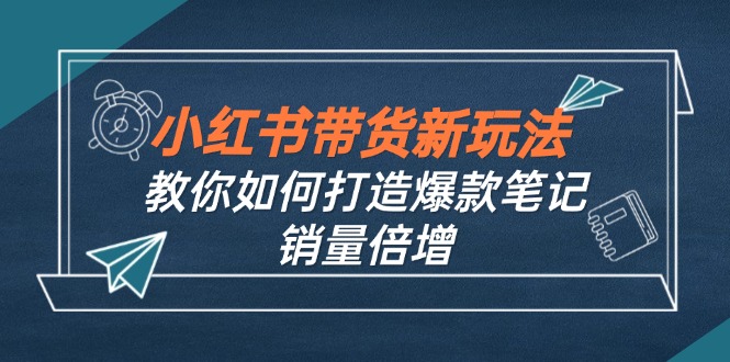 小红书带货新玩法【9月课程】教你如何打造爆款笔记，销量倍增(无水印狐狸致富吧-狐狸副业网-扶苏副业网狐狸致富吧