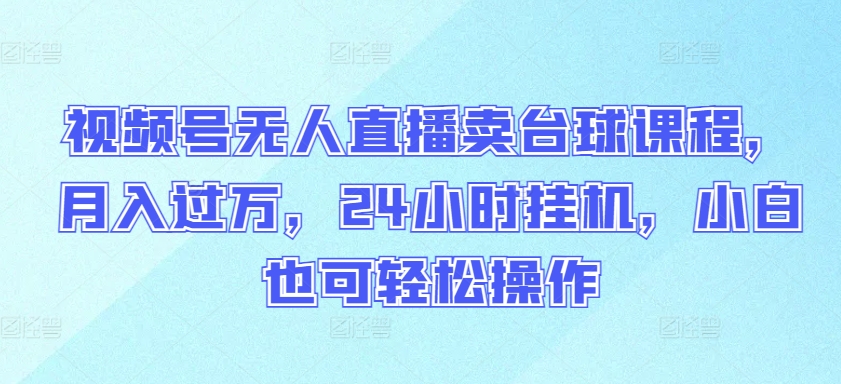 视频号无人直播卖台球课程，月入过万，24小时挂机，小白也可轻松操作狐狸致富吧-狐狸副业网-扶苏副业网狐狸致富吧