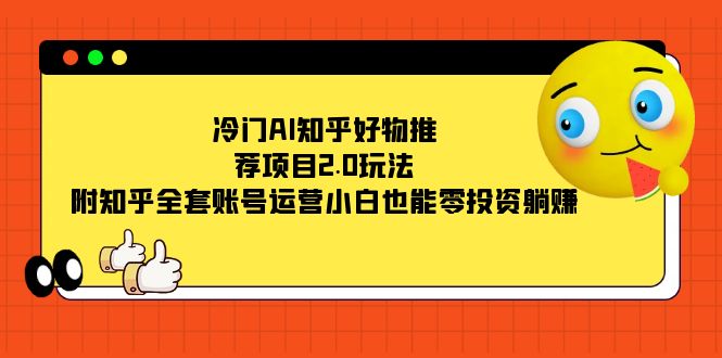 冷门AI知乎好物推荐项目2.0玩法，附知乎全套账号运营，小白也能零投资躺赚狐狸致富吧-狐狸副业网-扶苏副业网狐狸致富吧