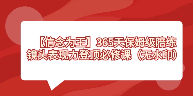 【信念 为王】365天-保姆级陪练，镜头表现力登顶必修课（无水印）狐狸致富吧-狐狸副业网-扶苏副业网狐狸致富吧