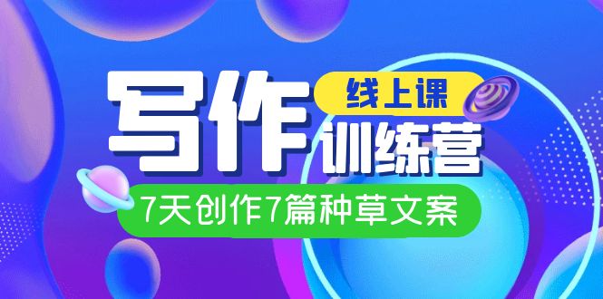 线上创作写作训练营，7天创作7篇种草文案（7节直播课）狐狸致富吧-狐狸副业网-扶苏副业网狐狸致富吧