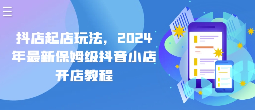 抖店起店玩法，2024年最新保姆级抖音小店开店教程狐狸致富吧-狐狸副业网-扶苏副业网狐狸致富吧