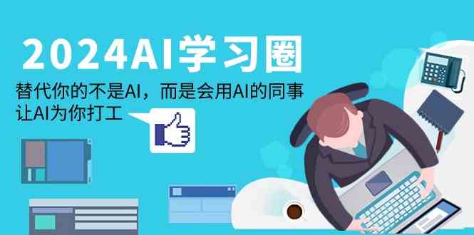 （9494期）2024-AI-学习圈：替代你的不是AI，而是会用AI的同事，让AI为你打工狐狸致富吧-狐狸副业网-扶苏副业网狐狸致富吧
