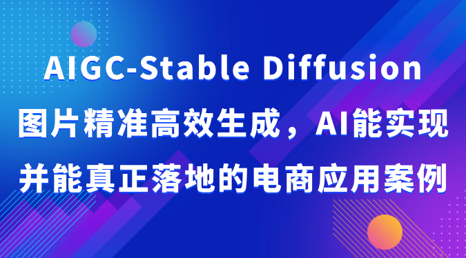 AIGC-Stable Diffusion图片精准高效生成，AI能实现并能真正落地的电商应用案例狐狸致富吧-狐狸副业网-扶苏副业网狐狸致富吧