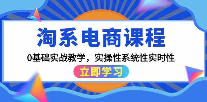 淘系电商课程，0基础实战教学，实操性系统性实时性（15节课）狐狸致富吧-狐狸副业网-扶苏副业网狐狸致富吧