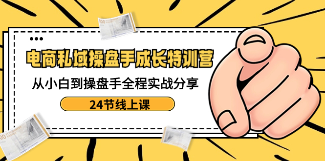 电商私域-操盘手成长特训营：从小白到操盘手全程实战分享-24节线上课狐狸致富吧-狐狸副业网-扶苏副业网狐狸致富吧
