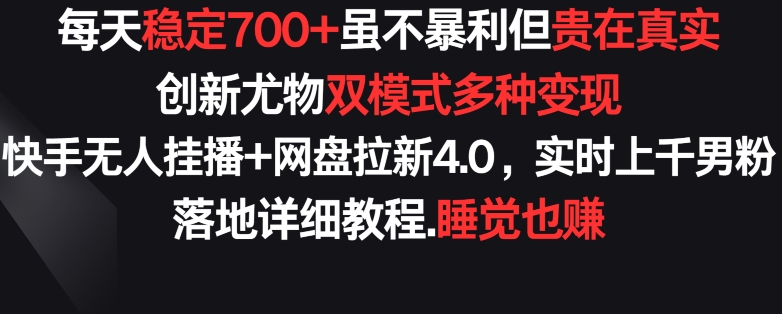每天稳定700+，收益不高但贵在真实，创新尤物双模式多渠种变现，快手无人挂播+网盘拉新4.0狐狸致富吧-狐狸副业网-扶苏副业网狐狸致富吧