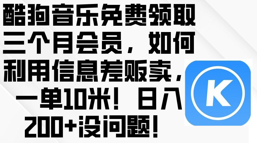 （10236期）酷狗音乐免费领取三个月会员，利用信息差贩卖，一单10米！日入200+没问题狐狸致富吧-狐狸副业网-扶苏副业网狐狸致富吧