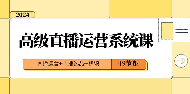 2024高级直播·运营系统课，直播运营+主播选品+视频（49节课）狐狸致富吧-狐狸副业网-扶苏副业网狐狸致富吧