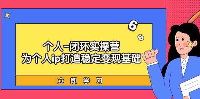 （9331期）个人-闭环实操营：为个人ip打造稳定变现基础，从价值定位/爆款打造/产品…狐狸致富吧-狐狸副业网-扶苏副业网狐狸致富吧