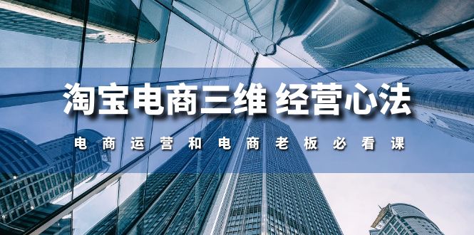 （10761期）淘宝电商三维 经营心法：电商运营和电商老板必看课（59节课）狐狸致富吧-狐狸副业网-扶苏副业网狐狸致富吧
