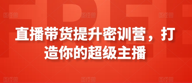 直播带货提升密训营，打造你的超级主播狐狸致富吧-狐狸副业网-扶苏副业网狐狸致富吧