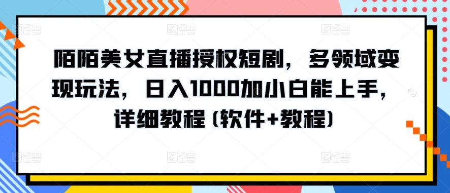 陌陌美女直播授权短剧，多领域变现玩法，日入1000加小白能上手，详细教程(软件+教程)狐狸致富吧-狐狸副业网-扶苏副业网狐狸致富吧