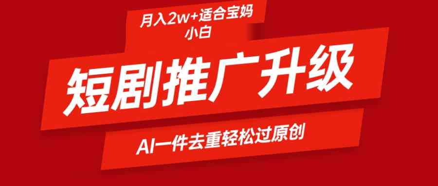 （9652期）短剧推广升级新玩法，AI一键二创去重，轻松月入2w+狐狸致富吧-狐狸副业网-扶苏副业网狐狸致富吧